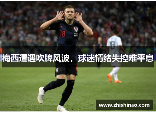 梅西遭遇吹牌风波，球迷情绪失控难平息