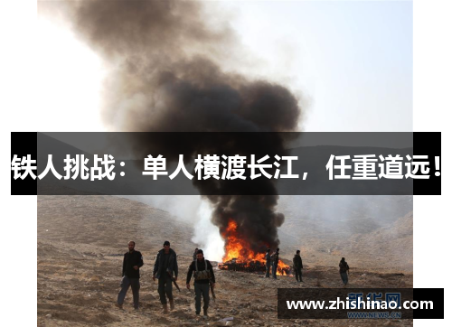 铁人挑战：单人横渡长江，任重道远！